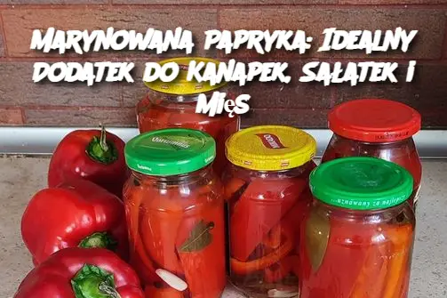 Marynowana Papryka: Idealny Dodatek do Kanapek, Sałatek i Mięs