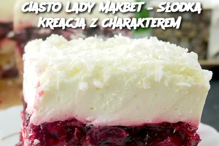 Ciasto Lady Makbet – Słodka Kreacja z Charakterem