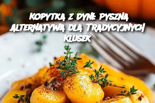 Kopytka z Dyni: Pyszna Alternatywa dla Tradycyjnych Klusek