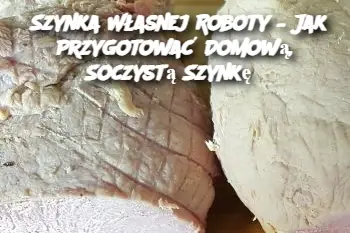 Szynka Własnej Roboty – Jak Przygotować Domową, Soczystą Szynkę?”