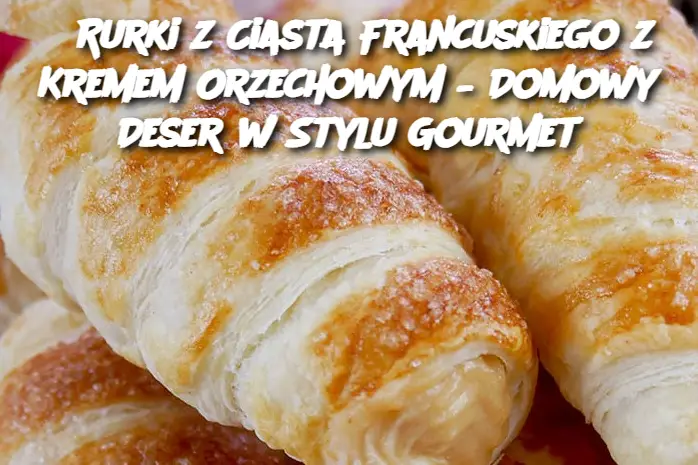 „Rurki z Ciasta Francuskiego z Kremem Orzechowym – Domowy Deser w Stylu Gourmet”