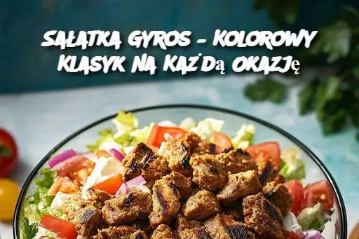 Sałatka Gyros – Kolorowy Klasyk na Każdą Okazję