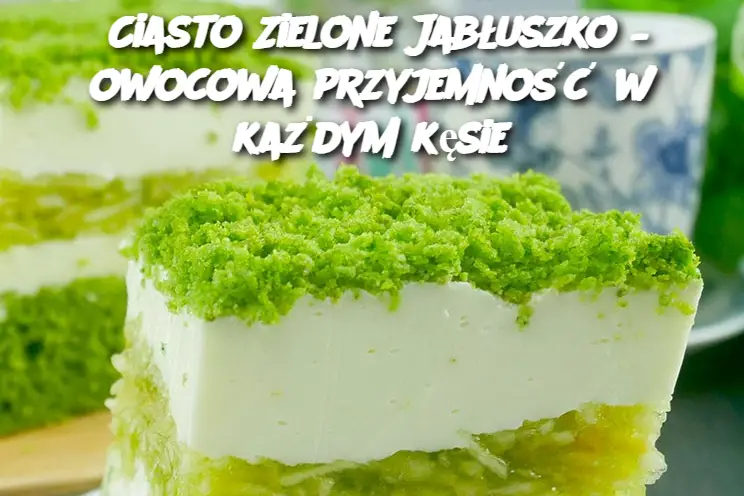 Ciasto Zielone Jabłuszko – owocowa przyjemność w każdym kęsie