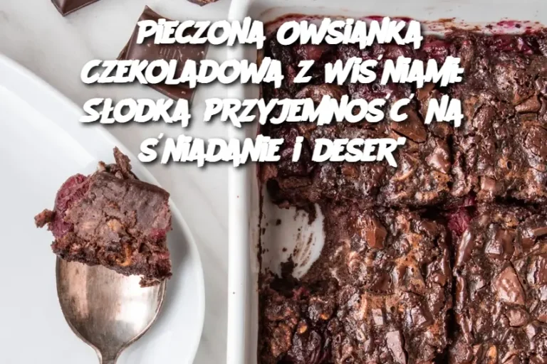 Pieczona Owsianka Czekoladowa z Wiśniami: Słodka przyjemność na śniadanie i deser"