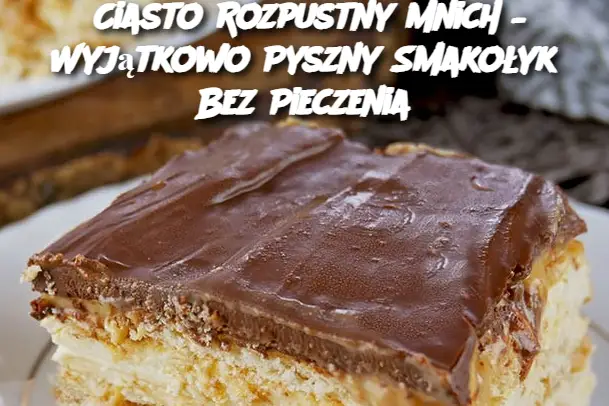 Ciasto Rozpustny Mnich – Wyjątkowo Pyszny Smakołyk Bez Pieczenia