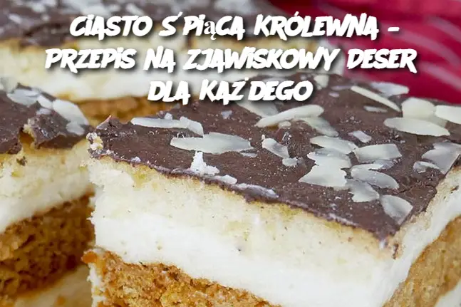 Ciasto Śpiąca Królewna – Przepis na Zjawiskowy Deser dla Każdego