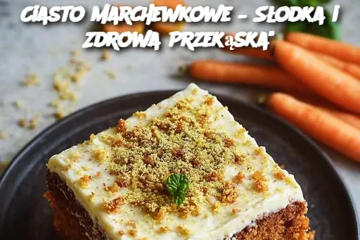 Ciasto Marchewkowe – Słodka i Zdrowa Przekąska"