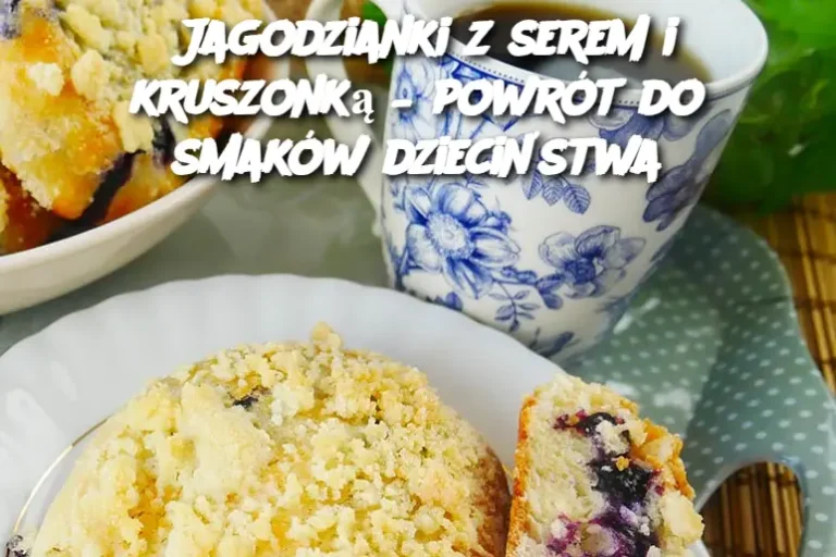 Jagodzianki z serem i kruszonką – powrót do smaków dzieciństwa