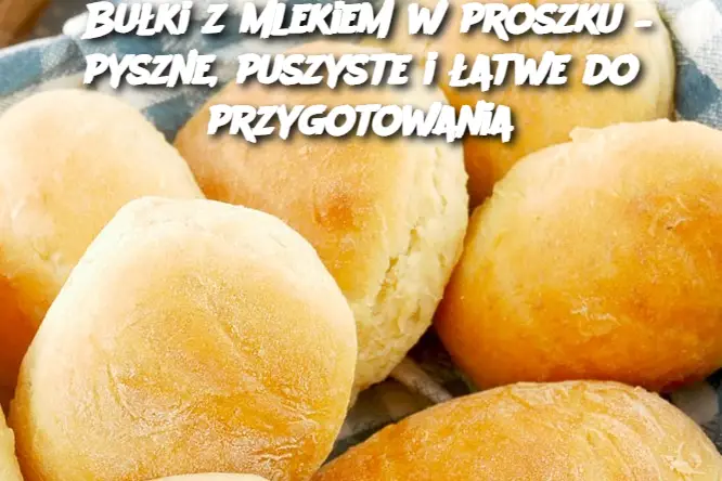 Bułki z mlekiem w proszku – pyszne, puszyste i łatwe do przygotowania