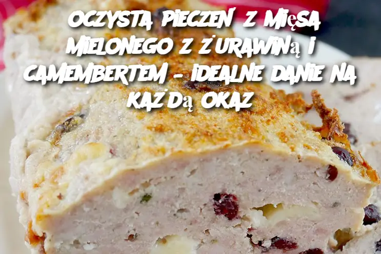 oczysta pieczeń z mięsa mielonego z żurawiną i camembertem – idealne danie na każdą okaz