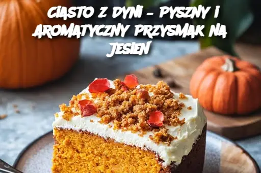 Ciasto z Dyni – Pyszny i Aromatyczny Przysmak na Jesień