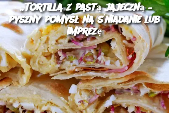 „Tortilla z pastą jajeczną – pyszny pomysł na śniadanie lub imprezę