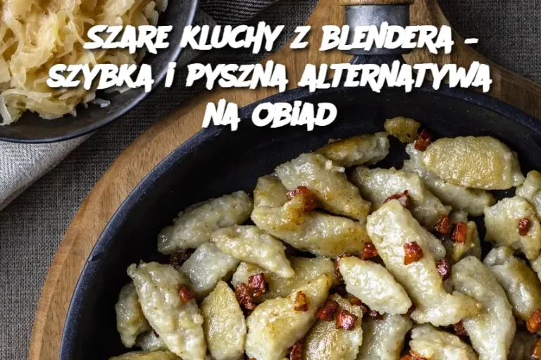 Szare kluchy z blendera – szybka i pyszna alternatywa na obiad