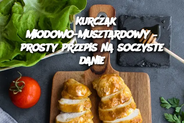 Kurczak miodowo-musztardowy – prosty przepis na soczyste danie