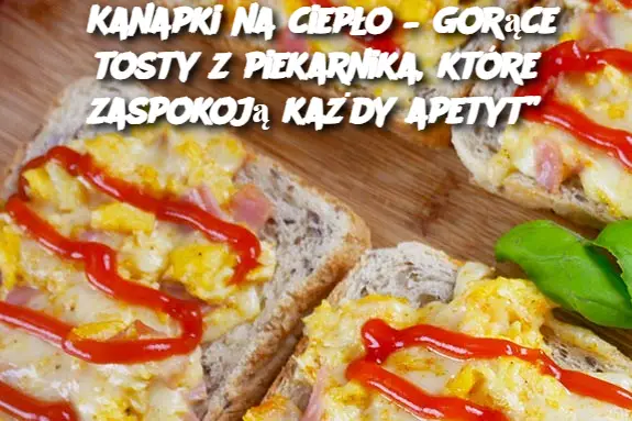 Kanapki na ciepło – gorące tosty z piekarnika, które zaspokoją każdy apetyt”