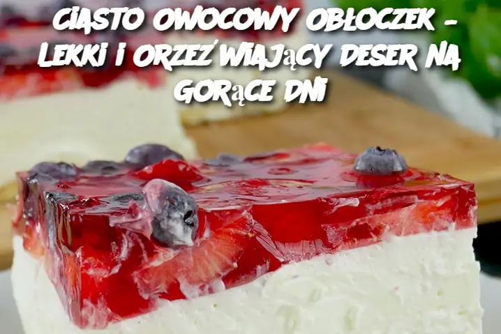 Ciasto Owocowy Obłoczek – Lekki i Orzeźwiający Deser na Gorące Dni