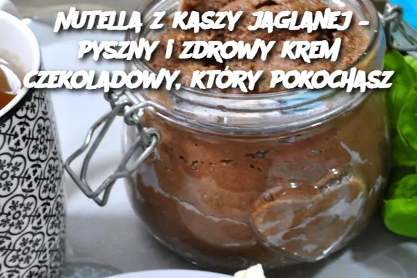 Nutella z kaszy jaglanej – pyszny i zdrowy krem czekoladowy, który pokochasz