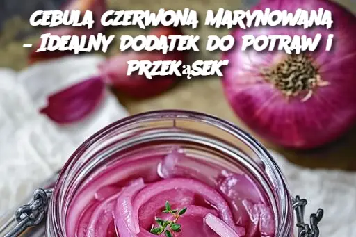 Cebula Czerwona Marynowana – Idealny Dodatek do Potraw i Przekąsek"