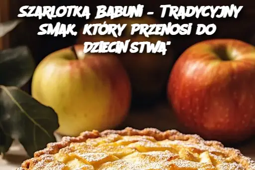 Szarlotka Babuni – Tradycyjny Smak, który Przenosi do Dzieciństwa"