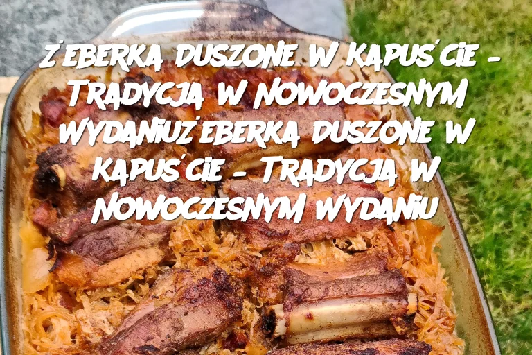 Żeberka Duszone w Kapuście – Tradycja w Nowoczesnym Wydaniu