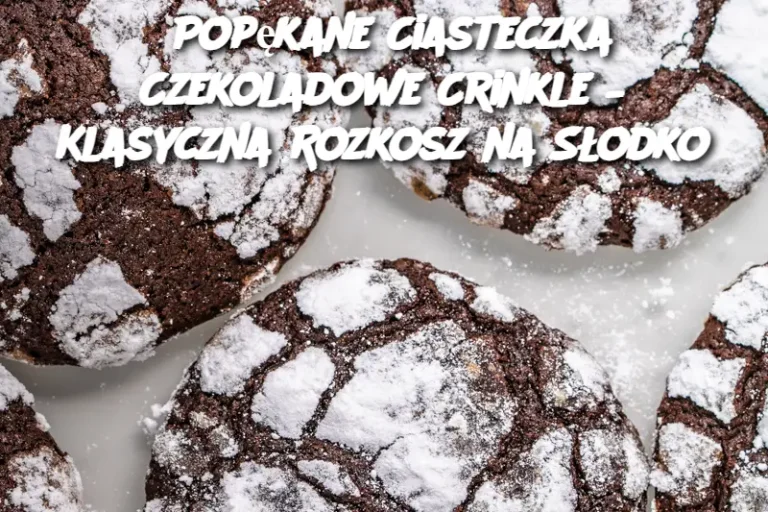 Popękane Ciasteczka Czekoladowe Crinkle – Klasyczna Rozkosz na Słodko