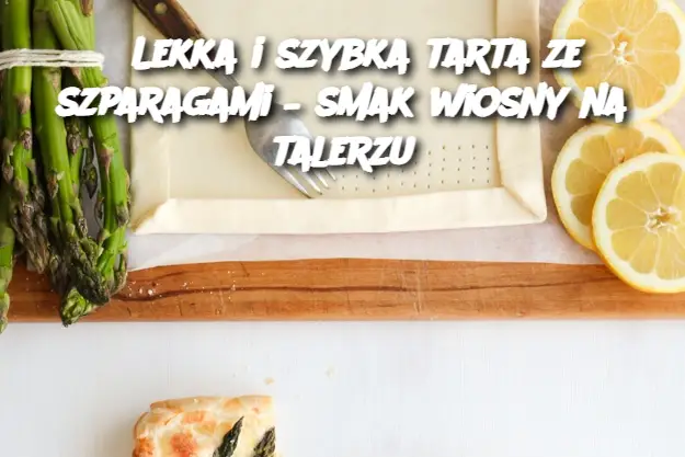 Lekka i szybka tarta ze szparagami – smak wiosny na talerzu