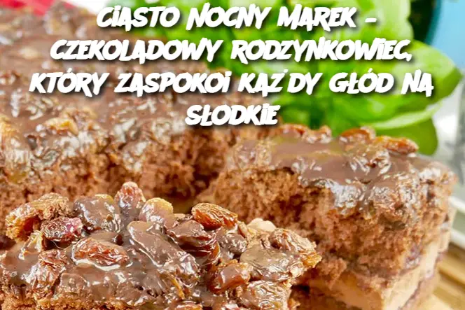 Ciasto Nocny Marek – czekoladowy rodzynkowiec, który zaspokoi każdy głód na słodkie