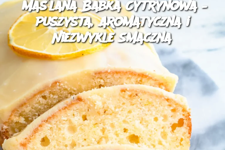 Maślana Babka Cytrynowa – Puszysta, Aromatyczna i Niezwykle Smaczna