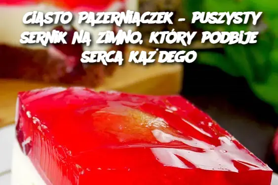 Ciasto Pazerniaczek – puszysty sernik na zimno, który podbije serca każdego