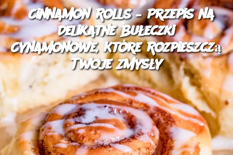 Cinnamon Rolls – Przepis na Delikatne Bułeczki Cynamonowe, Które Rozpieszczą Twoje Zmysły