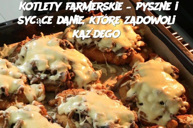 Kotlety farmerskie – pyszne i sycące danie, które zadowoli każdego