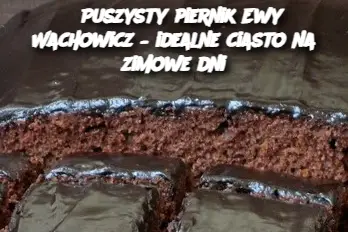 „Puszysty piernik Ewy Wachowicz – idealne ciasto na zimowe dni