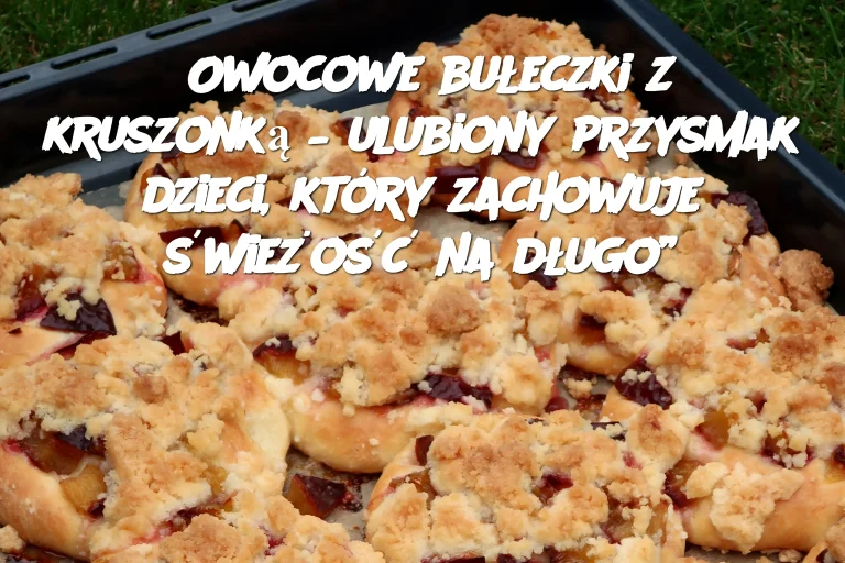 Owocowe bułeczki z kruszonką – ulubiony przysmak dzieci, który zachowuje świeżość na długo”