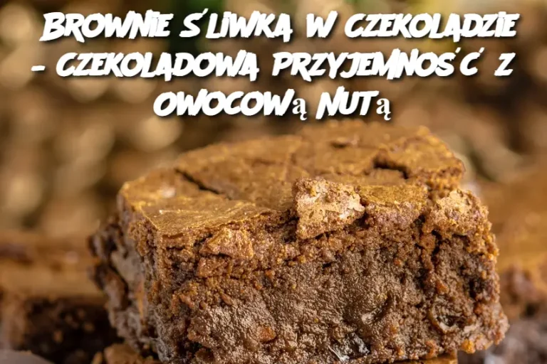 Brownie Śliwka w Czekoladzie – Czekoladowa Przyjemność z Owocową Nutą