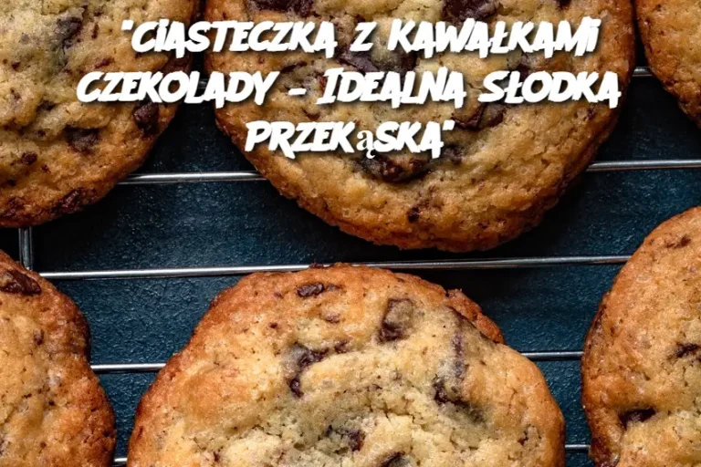 "Ciasteczka z Kawałkami Czekolady – Idealna Słodka Przekąska"