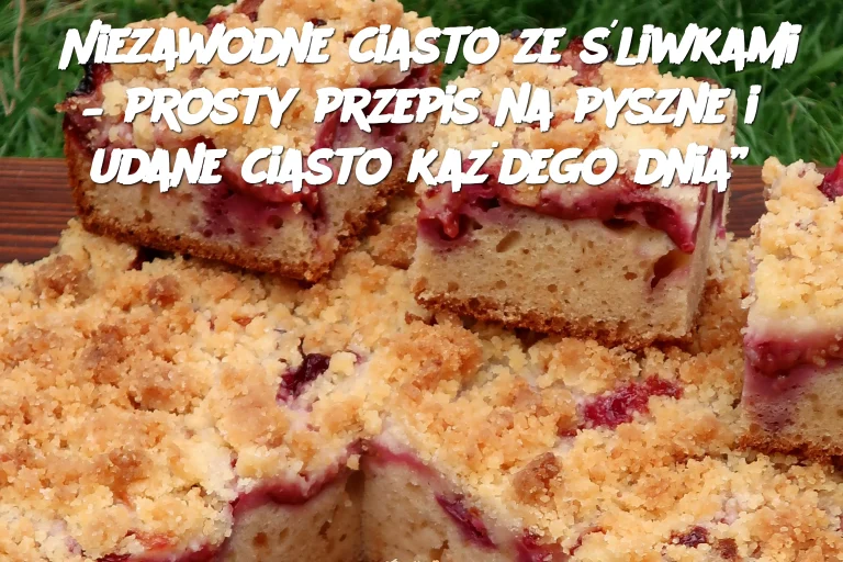 Niezawodne ciasto ze śliwkami – prosty przepis na pyszne i udane ciasto każdego dnia